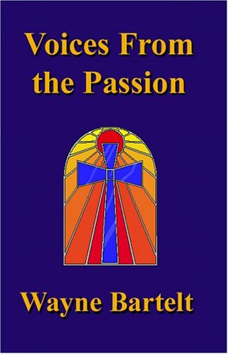 Voices From the Passion by Wayne Bartelt