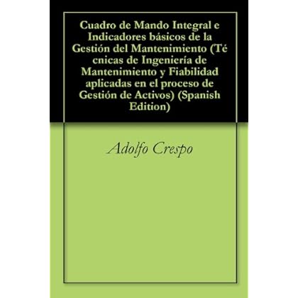 Cuadro de Mando Integral e Indicadores básicos de la Gestión del Mantenimiento (Técnicas de Ingeniería de Mantenimiento y Fiabilidad aplicadas en el proceso de Gestión de Activos nº 3) Cuadro de Mando Integral e Indicadores básicos de la Gestión del Mantenimiento (Técnicas de Ingeniería de Mantenimiento y Fiabilidad aplicadas en el proceso de Gestión de Activos nº 3)