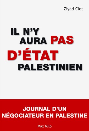 Il n'y aura pas d'Etat palestinien: journal d'un négociateur en Palestine - Essais - documents (French Edition) by Ziyad Clot