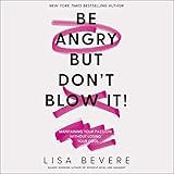 Be Angry, but Don't Blow It: Maintaining Your Passion Without Losing Your Cool by 