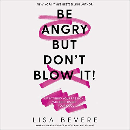 Be Angry, but Don't Blow It: Maintaining Your Passion Without Losing Your Cool by Lisa Bevere
