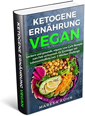 Ketogene Ernährung Vegan Leckere und gesunde, vegane Low Carb Rezepte zum Fett verbrennen für Einsteiger mit Lebensmittelliste incl. 3 Wochen Challenge (German Edition)