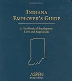 Indiana Employer's Guide : A Handbook of Employment Laws and Regulations, , 073554395X