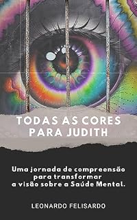 Livro Todas as cores para Judith: Uma jornada de compreensão para transformar a visão sobre a Saúde Mental.
