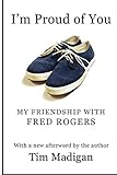 I'm Proud of You: My Friendship with Fred Rogers by Tim Madigan
