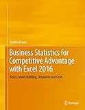 Business Statistics for Competitive Advantage with Excel 2016: Basics, Model Building, Simulation an by Cynthia Fraser