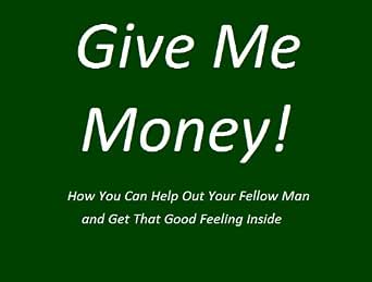 Give Me Money How You Can Help Out Your Fellow Man And Get That Good Feeling Inside Kindle Edition By Anonymous Humor Entertainment Kindle Ebooks Amazon Com
