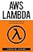 AWS Lambda: The Quick Start Guide To Serverless Microservices (AWS Lambda, AWS Lambda For Beginners, Serverless Microservices)