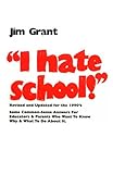 I Hate School : Some Commonsense Answers for Educators and Parents Who Wonder Why and What to Do about It, Grant, Jim, 0935493042