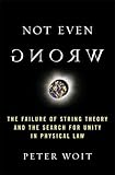Not Even Wrong: The Failure of String Theory and the Search for Unity in Physical Law