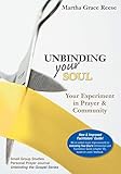 Unbinding Your Soul: Your Experiment in Prayer & Community by Martha Grace Reese