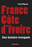 FRANCE COTE D IVOIRE - UNE HISTOIRE TRONQUEE (DOCUMENTS) (French Edition) by