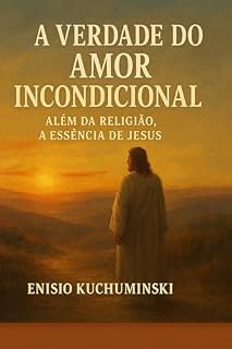 Livro A VERDADE DO AMOR INCONDICIONAL: Além da Religião, A Essência de Jesus