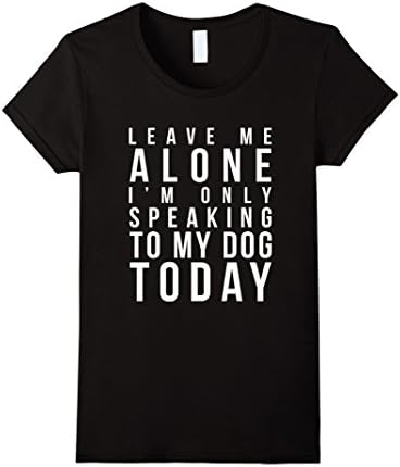 Women's Leave Me Alone I'm Only Speaking To My Dog Today T Shirt Medium Black