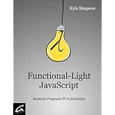 Functional-Light JavaScript: Balanced, Pragmatic FP in JavaScript