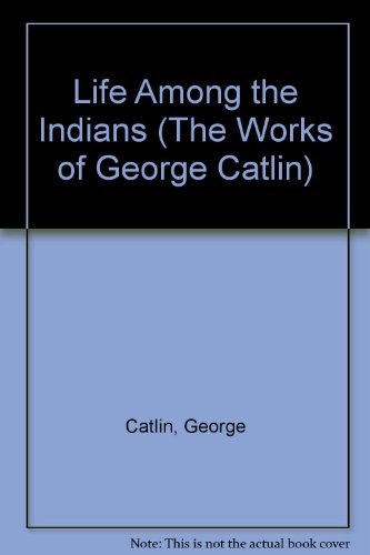 Life Among the Indians (The Works of George Cat... 0781222516 Book Cover