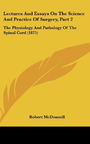 Lectures And Essays On The Science And Practice Of Surgery, Part 2: The Physiology And Pathology Of The Spinal Cord (1875)