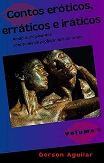 Livro Contos eróticos, erráticos e iráticos - Volume 3: Ainda mais picantes confissões de profissionais do amor... (Romances, contos e poemas eróticos hardcore ... reais que nunca aconteceram!!! Livro 5)