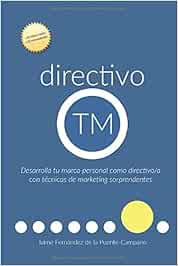 directivo TM: Desarrolla tu Marca Personal como Directivo con Técnicas de Marketing Sorprendentes