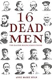 16 Dead Men: The Easter Rising Executions by Anne-Marie Ryan