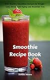 Smoothie Recipe Book: 100+ Healthy Smoothies Recipes for Weight-Loss, Detox, Anti-Aging and Healthie by Teresa  Moore