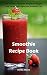 Smoothie Recipe Book: 100+ Healthy Smoothies Recipes for Weight-Loss, Detox, Anti-Aging and Healthie by Teresa  Moore