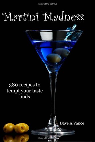 Martini Madness: 380 Recipes To Tempt Your Taste Buds by Dave A. Vance