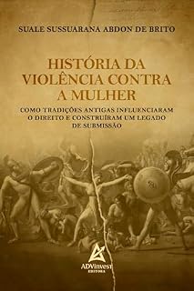 Livro História da Violência Contra a Mulher: Como Tradições Antigas Influenciaram o Direito e Construíram um Legado de Submissão