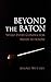 Beyond the Baton: What Every Conductor Needs to Know by 