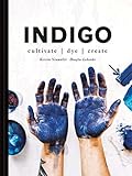 Indigo: Cultivate, Dye, Create by Douglas Luhanko, Kerstin Neumuller
