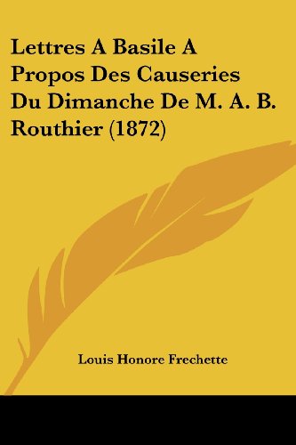 Lettres A Basile A Propos Des Causeries Du Dimanche De M. A. B. Routhier (1872) (French Edition) -  Louis Honore Frechette, Paperback