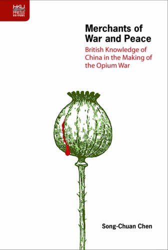 Merchants of War and Peace: British Knowledge of China in the Making of the Opium War