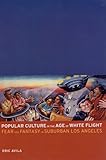 Front cover for the book Popular Culture in the Age of White Flight: Fear and Fantasy in Suburban Los Angeles by Eric Avila