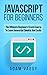 JAVASCRIPT FOR BEGINNERS: The Ultimate Beginners Crash Course To Learn Javascript Quickly And Easily (CSS, Javascript, Computer Programming, C++, SQL, ... Hacking, Programming, Python Programming)