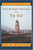 The Secret Sayings of Ye Su: A Silk Road Gospel by Jay Williams