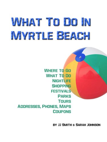 What To Do In Myrtle Beach (Places To Go, Things To Do and Places To Stay In Myrtle Beach Book 1)