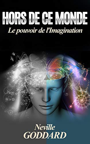 Hors De Ce Monde (Traduit): Le pouvoir de l'imagination (French Edition) by Neville Goddard