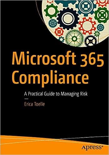 Amazon Com Microsoft 365 Compliance A Practical Guide To Managing Risk Ebook Toelle Erica Books
