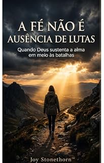 Livro A Fé Não É Ausência de Lutas: Quando Deus sustenta a alma em meio às batalhas