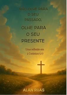 Livro Não olhe para o seu passado, olhe para o seu presente: Uma reflexão em 2 Corintíos 5:17