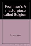 Front cover for the book A Masterpiece Called Belgium by Arthur Frommer