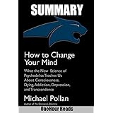 SUMMARY Of How to Change Your Mind: What the New Science of Psychedelics Teaches Us About Consciousness, Dying, Addiction, Depression, and Transcendence By Michael Pollan