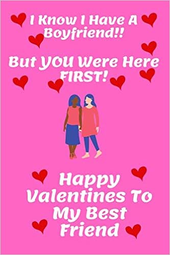 Happy Valentines Day Best Friend Amazon - I Know I Have A Boyfriend!! But You Were Here First! Happy  Valentines Day To My Best Friend: 120 Lined Pages 6 X 9 Notebook Journal |  Ideal Gift For