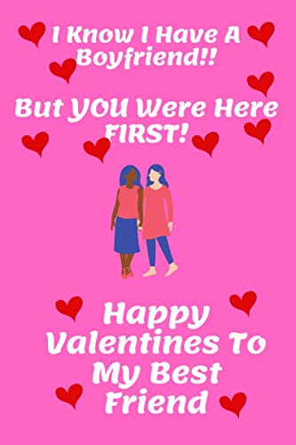 Happy Valentines To My Best Friend I Know I Have A Boyfriend!! But You Were Here First! Happy Valentines Day  To My Best Friend: 120 Lined Pages 6 X 9 Notebook Journal | Ideal Gift For  Girls Best