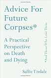 Advice for Future Corpses (and Those Who Love Them): A Practical Perspective on Death and Dying