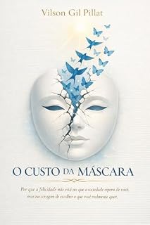 Livro O CUSTO DA MÁSCARA: Porque a felicidade não está no que a sociedade espera de você, mas na coragem de escolher o que você realmente quer.