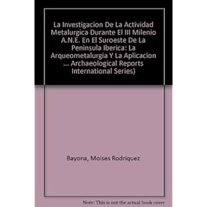 Investigacion de la Actividad Metalurgica Durante el III Milenio A.N.E. en el Suroeste de la Peninsula Iberica BAR IS1769 (Bar S) (Spanish Edition)