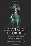 Jamieson Webster, "Conversion Disorder: Listening to the Body in Psychoanalysis" (Columbia UP, 2019)