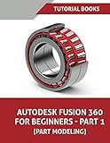 Autodesk Fusion 360 For Beginners - Part 1: Part Modeling by Tutorial Books