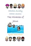 Children Sunday School Lessons: The Miracles of Jesus by Rev. Stephen R. Wilson